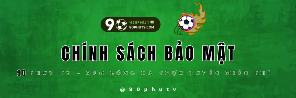 Chính Sách Bảo Mật - 90Phut TV | An Toàn Thông Tin & Quyền Riêng Tư